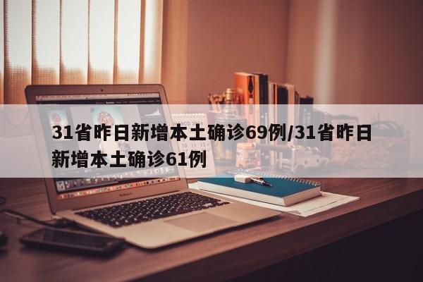 31省昨日新增本土确诊69例/31省昨日新增本土确诊61例