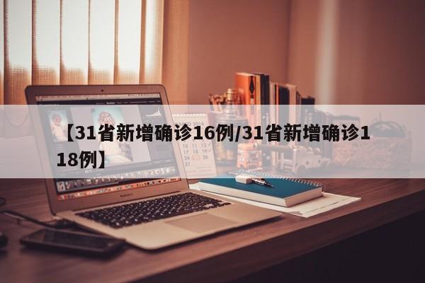 【31省新增确诊16例/31省新增确诊118例】
