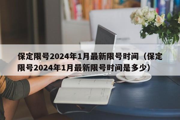 保定限号2024年1月最新限号时间(保定限号2024年1月最新限号时间是多少)