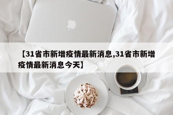 【31省市新增疫情最新消息,31省市新增疫情最新消息今天】