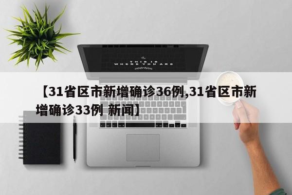 【31省区市新增确诊36例,31省区市新增确诊33例 新闻】