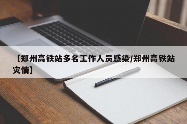 【郑州高铁站多名工作人员感染/郑州高铁站灾情】