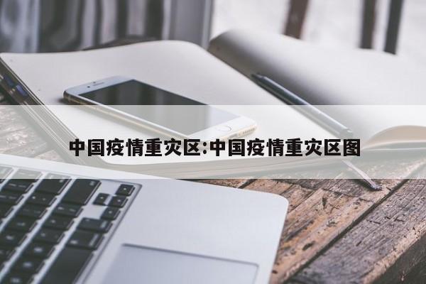 中国疫情重灾区:中国疫情重灾区图