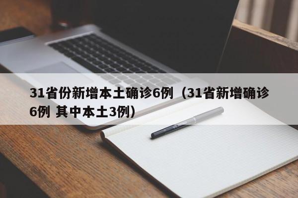 31省份新增本土确诊6例(31省新增确诊6例 其中本土3例)