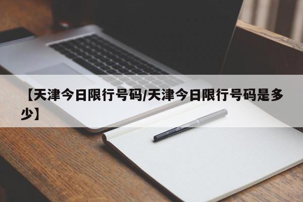 【天津今日限行号码/天津今日限行号码是多少】