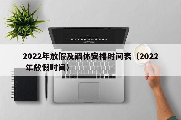 2022年放假及调休安排时间表(2022 年放假时间)