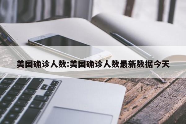 美国确诊人数:美国确诊人数最新数据今天