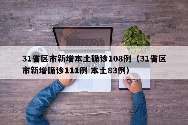 31省区市新增本土确诊108例(31省区市新增确诊111例 本土83例)