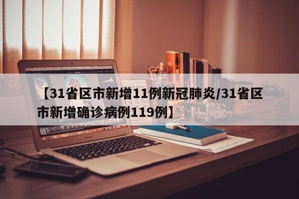 【31省区市新增11例新冠肺炎/31省区市新增确诊病例119例】
