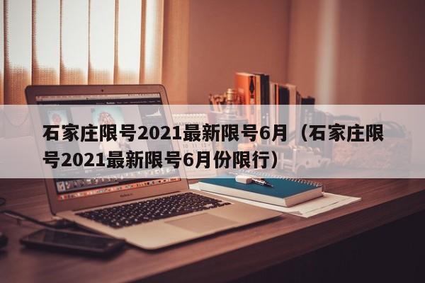 石家庄限号2021最新限号6月(石家庄限号2021最新限号6月份限行)