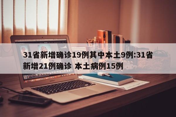 31省新增确诊19例其中本土9例:31省新增21例确诊 本土病例15例