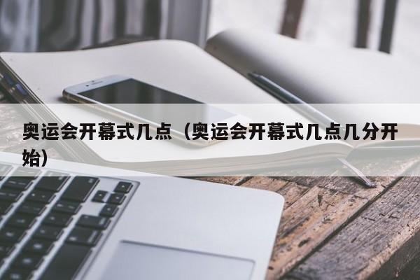 奥运会开幕式几点(奥运会开幕式几点几分开始)