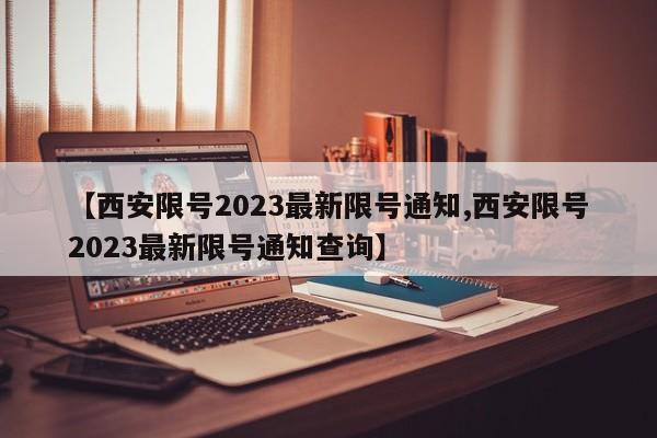 【西安限号2023最新限号通知,西安限号2023最新限号通知查询】