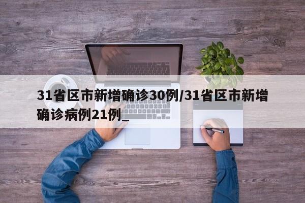 31省区市新增确诊30例/31省区市新增确诊病例21例_