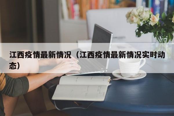 江西疫情最新情况(江西疫情最新情况实时动态)