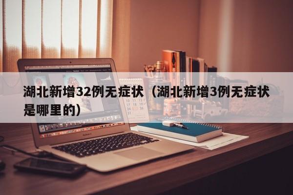湖北新增32例无症状(湖北新增3例无症状是哪里的)