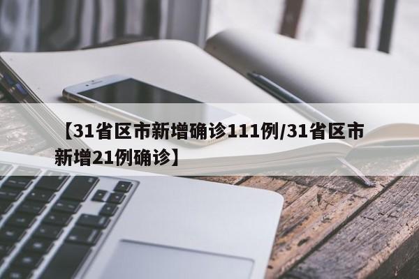 【31省区市新增确诊111例/31省区市新增21例确诊】