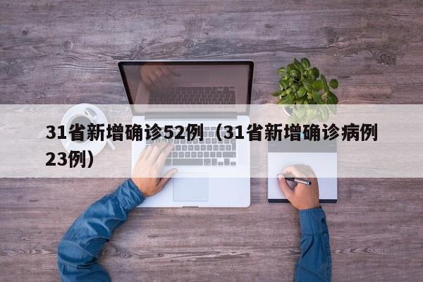 31省新增确诊52例(31省新增确诊病例23例)