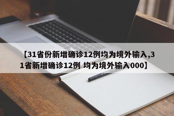 【31省份新增确诊12例均为境外输入,31省新增确诊12例 均为境外输入000】