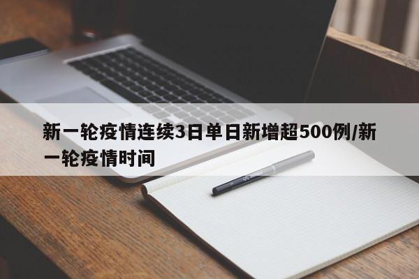 新一轮疫情连续3日单日新增超500例/新一轮疫情时间